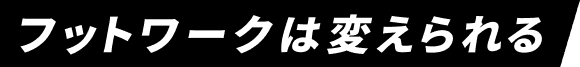 フットワークは変えられる