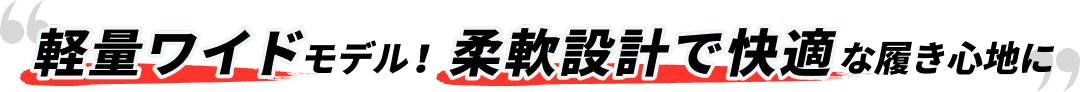 軽量ワイドモデル！柔軟設計で快適な履き心地に