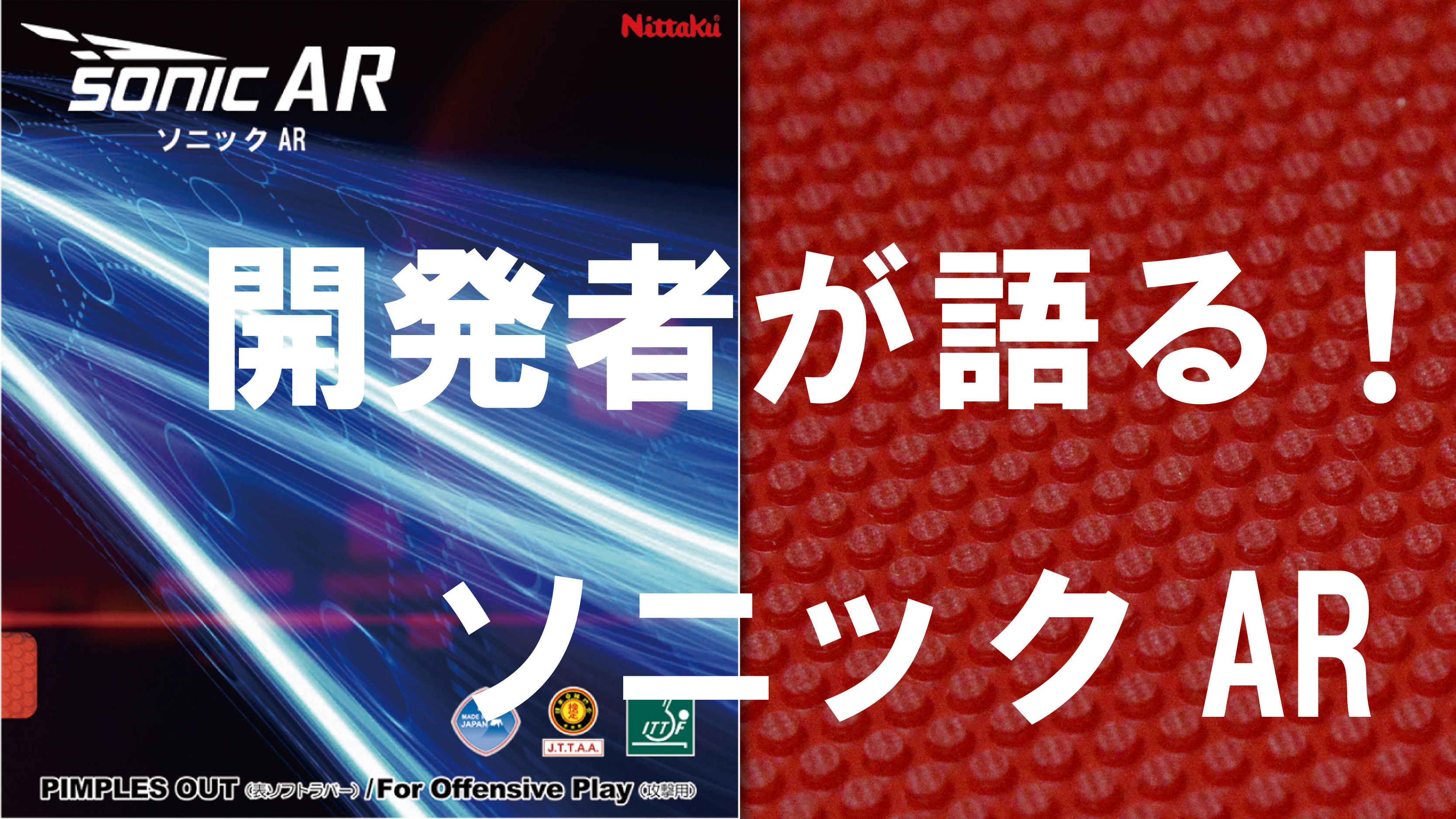打って打って打ちまくれ！開発者が語る表ソフトラバー「ソニックAR」 | Nittaku(ニッタク) 日本卓球 | 卓球用品の総合用具メーカー Nittaku(ニッタク) 日本卓球株式会社の公式ホームページ